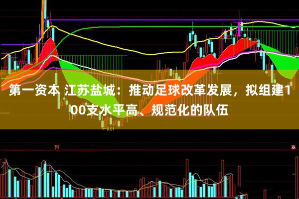 第一资本 江苏盐城：推动足球改革发展，拟组建100支水平高、规范化的队伍