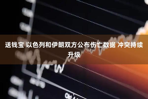 送钱宝 以色列和伊朗双方公布伤亡数据 冲突持续升级