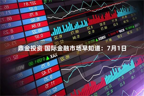 鼎金投资 国际金融市场早知道：7月1日