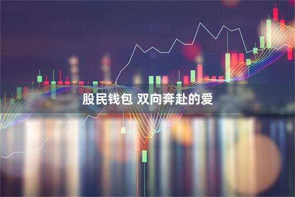 股民钱包 双向奔赴的爱