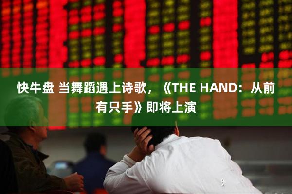 快牛盘 当舞蹈遇上诗歌，《THE HAND：从前有只手》即将上演