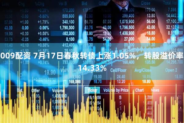 009配资 7月17日春秋转债上涨1.05%，转股溢价率14.33%